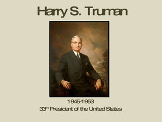 Harry S. Truman 1945-1953 33 rd  President of the United States 