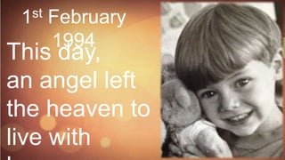 1 st   February
        1994
This day,
an angel left
the heaven to
live with
 