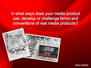 In what ways does your media product
use, develop or challenge forms and
conventions of real media products?

Harry Clinton

 