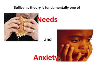 Sullivan's theory is fundamentally one of

Needs
and

Anxiety.

 