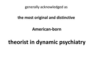 generally acknowledged as

the most original and distinctive

American-born

theorist in dynamic psychiatry

 