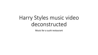 Harry Styles music video
deconstructed
Music for a sushi restaurant
 