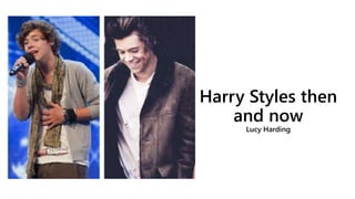 Harry Styles then
and now
Lucy Harding
 