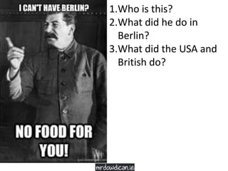 1.Who is this?
2.What did he do in
Berlin?
3.What did the USA and
British do?
 