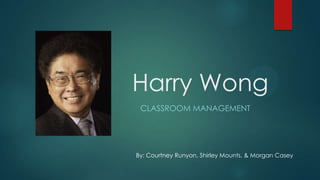 Harry Wong
CLASSROOM MANAGEMENT

By: Courtney Runyon, Shirley Mounts, & Morgan Casey

 