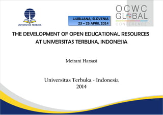 THE DEVELOPMENT OF OPEN EDUCATIONAL RESOURCES
AT UNIVERSITAS TERBUKA, INDONESIA
Meirani Harsasi
Universitas Terbuka - Indonesia
2014
LJUBLJANA, SLOVENIA
23 – 25 APRIL 2014
LJUBLJANA, SLOVENIA
23 – 25 APRIL 2014
 