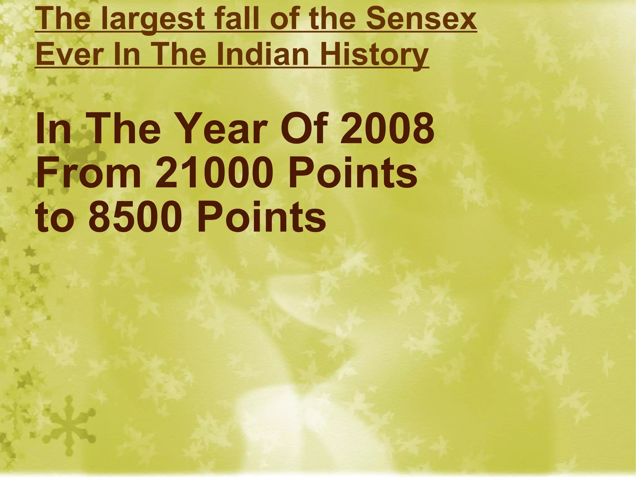 The largest fall of the Sensex Ever In The Indian History In The Year Of 2008  From 21000 Points to 8500 Points 