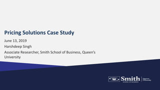 Pricing Solutions Case Study
June 13, 2019
Harshdeep Singh
Associate Researcher, Smith School of Business, Queen’s
University
 