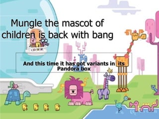 Mungle the mascot of  children is back with bang And this time it has got variants in  its Pandora box 