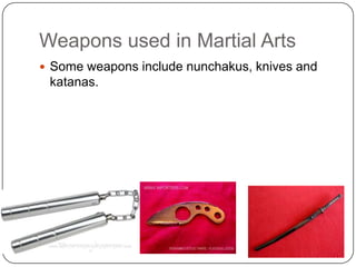 Weapons used in Martial Arts
? Some weapons include nunchakus, knives and
 katanas.
 