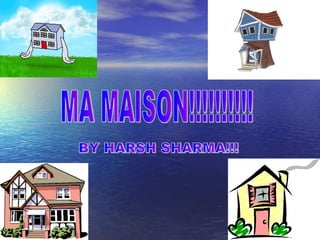 MA MAISON!!!!!!!!!! BY HARSH SHARMA!!! 
