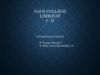 GACS COLLEGE
LIMBAYAT
I . D
A Presentation Lead By
 Pandey Harsh.S
 Ricky Nana Shinde(M.L.A)
 