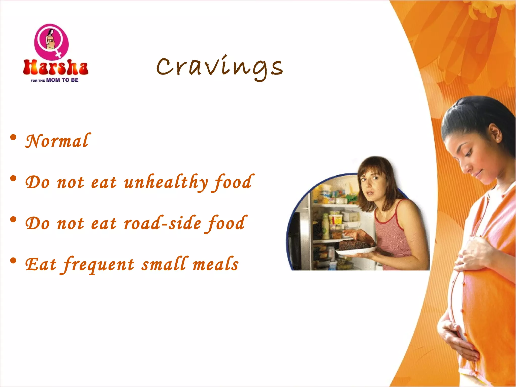 Cravings
• Normal
• Do not eat unhealthy food
• Do not eat road-side food
• Eat frequent small meals
 