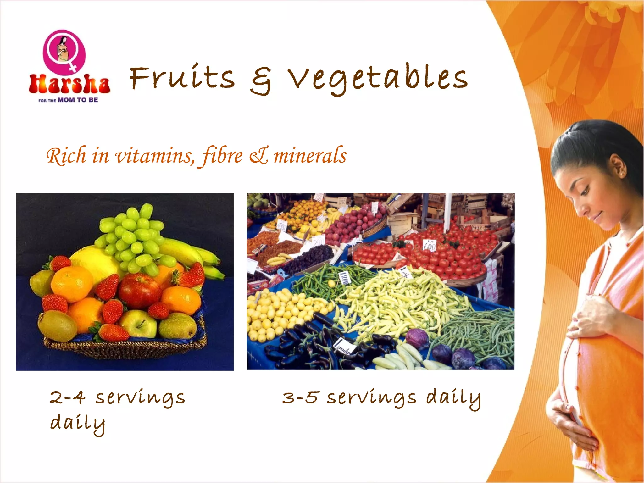 Fruits & Vegetables
Rich in vitamins, fibre & minerals
2-4 servings
daily
3-5 servings daily
 