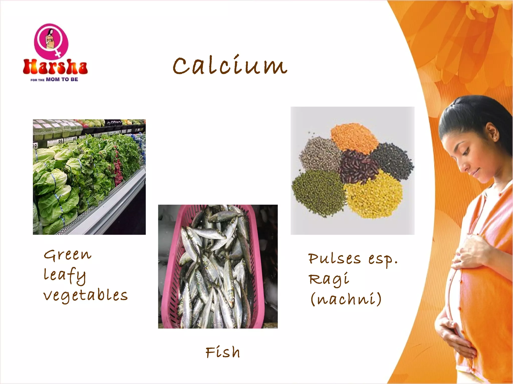 Calcium
Green
leafy
vegetables
Pulses esp.
Ragi
(nachni)
Fish
 