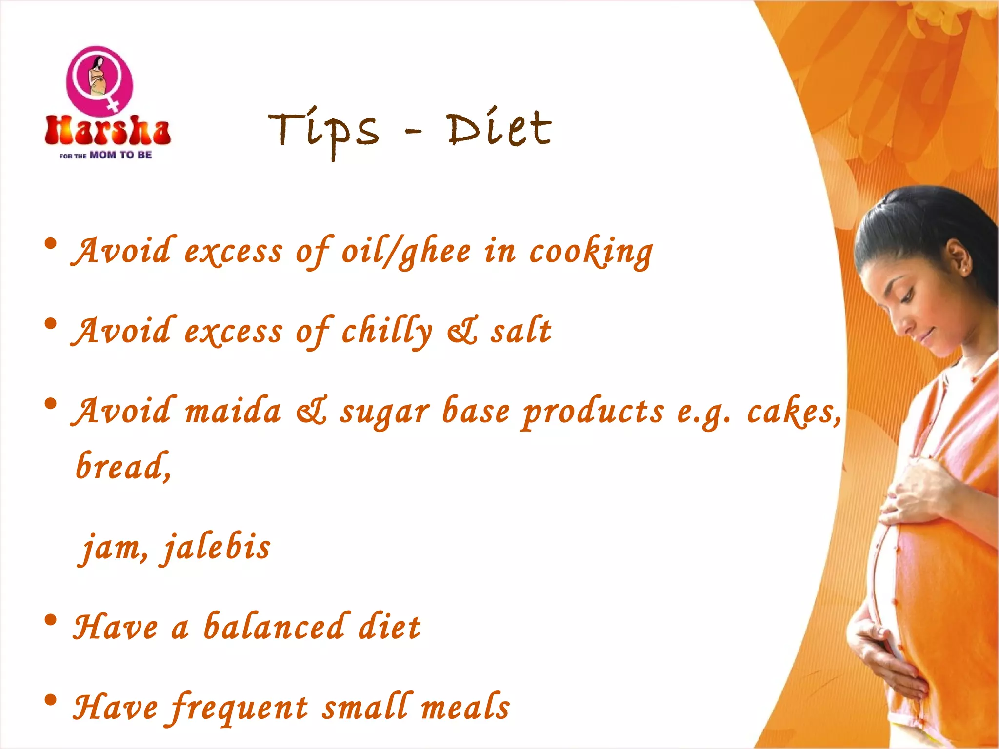 Tips - Diet
• Avoid excess of oil/ghee in cooking
• Avoid excess of chilly & salt
• Avoid maida & sugar base products e.g. cakes,
bread,
jam, jalebis
• Have a balanced diet
• Have frequent small meals
 