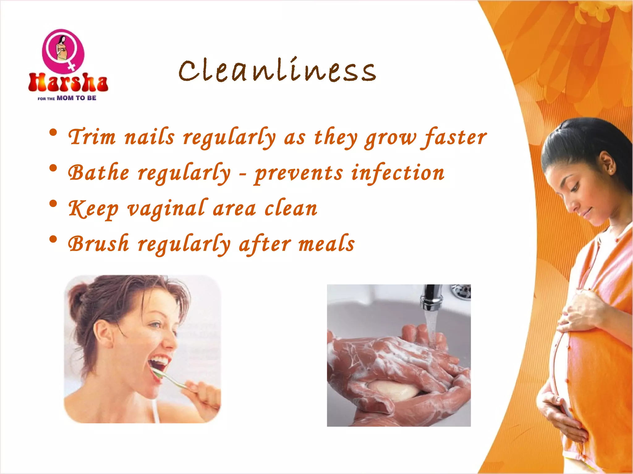 Cleanliness
• Trim nails regularly as they grow faster
• Bathe regularly - prevents infection
• Keep vaginal area clean
• Brush regularly after meals
 
