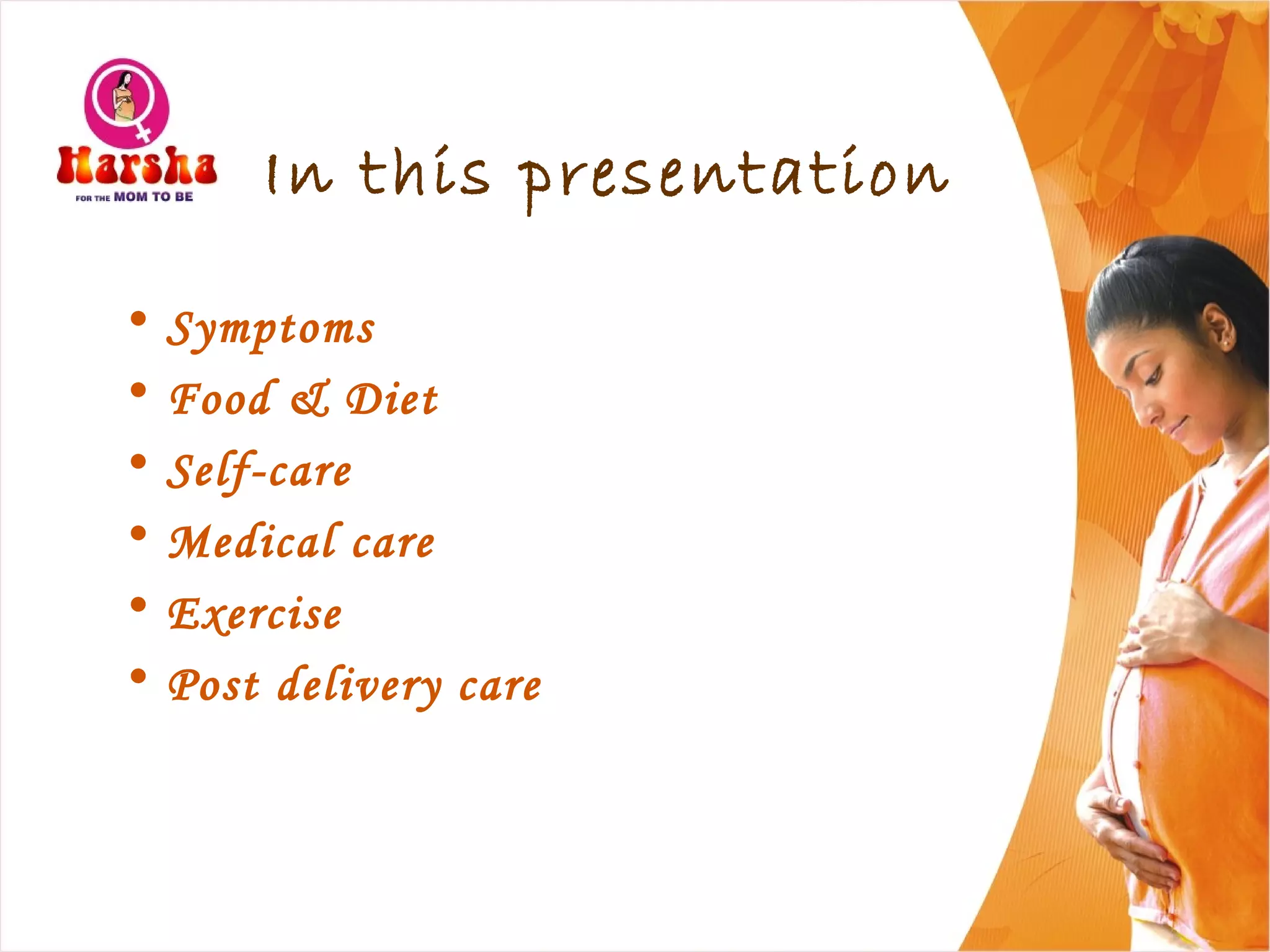 In this presentation
• Symptoms
• Food & Diet
• Self-care
• Medical care
• Exercise
• Post delivery care
 