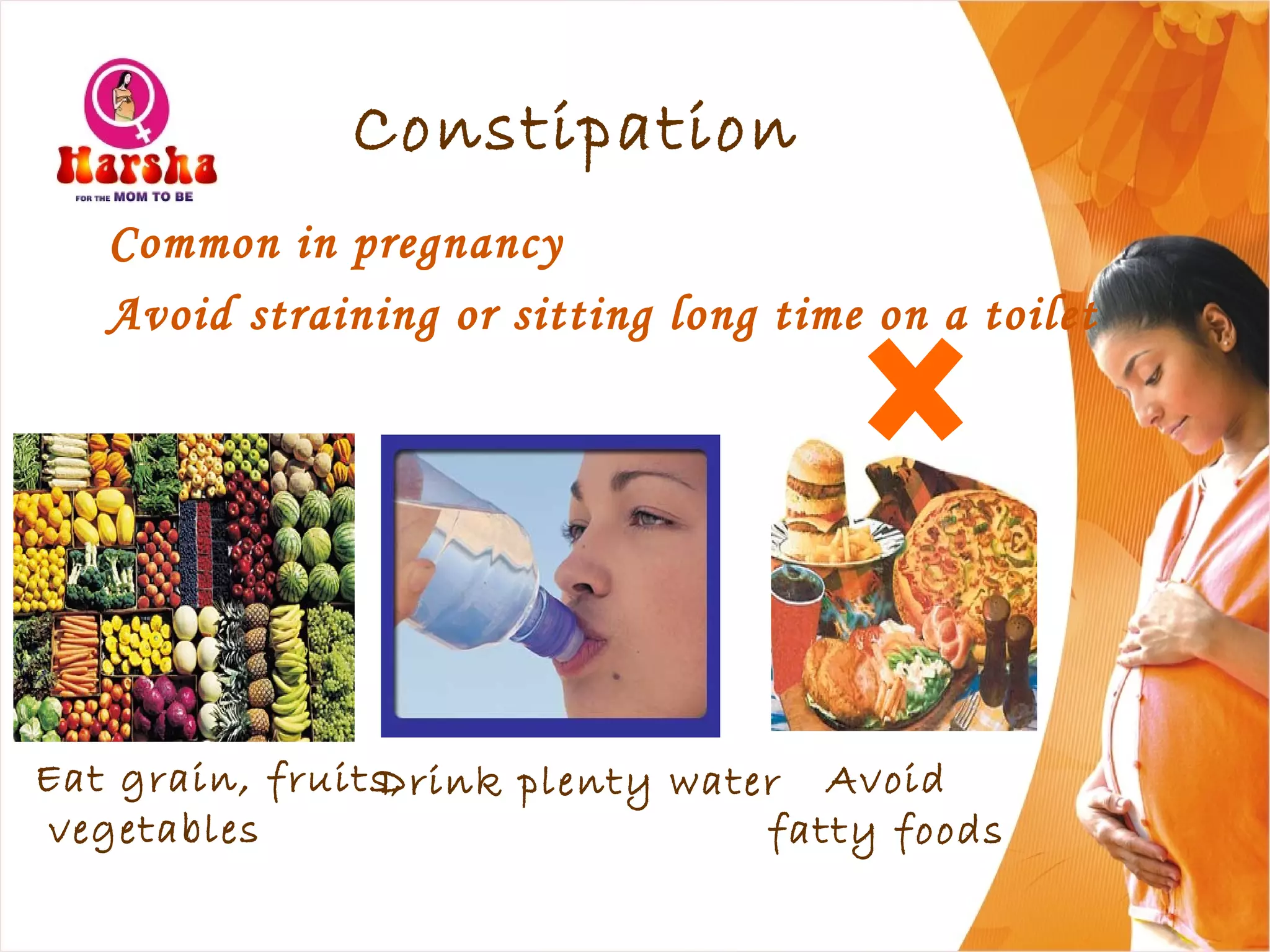 Constipation
Common in pregnancy
Avoid straining or sitting long time on a toilet
Drink plenty water Avoid
fatty foods
Eat grain, fruits,
vegetables
 