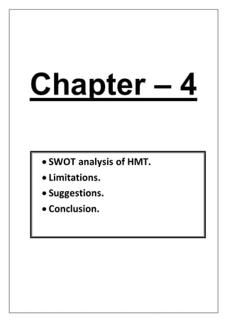 Chapter – 4
 SWOT analysis of HMT.
 Limitations.
 Suggestions.
 Conclusion.
 