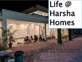 https://www.harshahomes.co.in/ 1
Life @
Harsha
Homes
senior citizen homes, best retirement
homes, luxury retirement homes
 