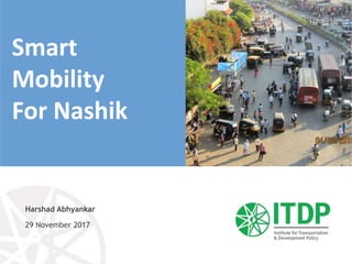 Harshad Abhyankar
29 November 2017
Smart
Mobility
For Nashik
 