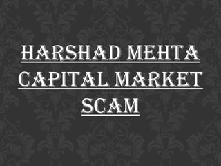 HarsHad MeHta
capital Market
scaM
 