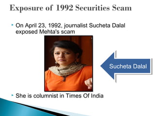  On April 23, 1992, journalist Sucheta Dalal
exposed Mehta's scam
 She is columnist in Times Of India
Sucheta DalalSucheta Dalal
 