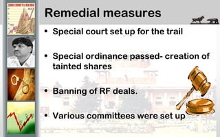 Remedial measures
• Special court set up for the trail
• Special ordinance passed- creation of
tainted shares
• Banning of RF deals.
• Various committees were set up
 