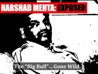 HARSHAD MEHTA: EXPOSED
The “Big Bull”… Gone Wild
 