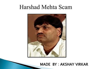 Harshad Mehta Scam
MADE BY : AKSHAY VIRKAR
 
