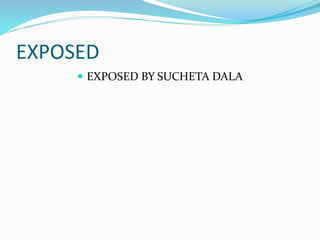 EXPOSED
 EXPOSED BY SUCHETA DALA
 