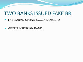 TWO BANKS ISSUED FAKE BR
 THE KARAD URBAN CO.OP BANK LTD
 METRO POLTICAN BANK
 