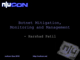 Botnet Mitigation, Monitoring and Management - Harshad Patil nullcon Goa 2010 http://nullcon.net 