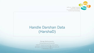 Handle Darshan Data
(HarshaD)
George Markomanolis
Computational Scientist
KAUST Supercomputing Laboratory
georgios.markomanolis@kaust.edu.sa
7 November 2017
1
 