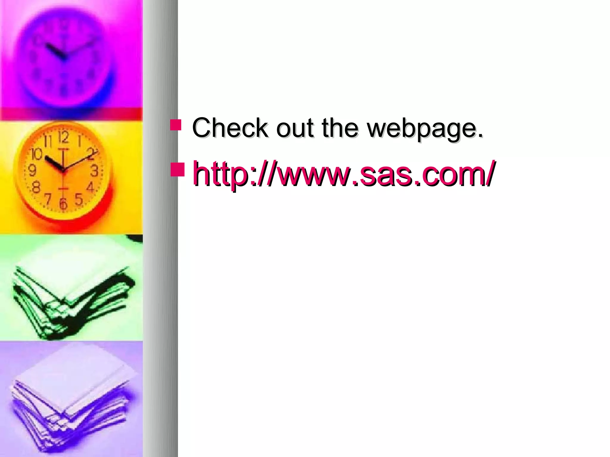    Check out the webpage.
 http://www.sas.com/
 