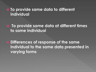  To provide same data to different
individual
 To provide same data at different times
to same individual
 Differences of response of the same
individual to the same data presented in
varying forms
 