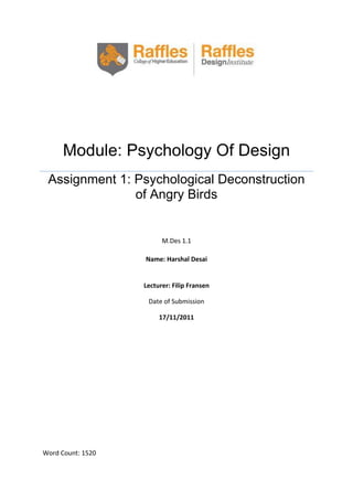 Module: Psychology Of Design
Assignment 1: Psychological Deconstruction
of Angry Birds

M.Des 1.1
Name: Harshal Desai

Lecturer: Filip Fransen
Date of Submission
17/11/2011

Word Count: 1520

 