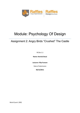 Module: Psychology Of Design
Assignment 2: Angry Birds “Crushed” The Castle

M.Des 1.1
Name: Harshal Desai

Lecturer: Filip Fransen
Date of Submission
06/12/2011

Word Count: 2092

 