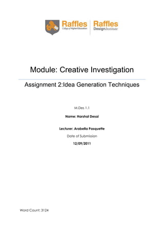 Module: Creative Investigation
Assignment 2:Idea Generation Techniques

M.Des 1.1
Name: Harshal Desai
Lecturer: Arabella Pasquette
Date of Submission
12/09/2011

Word Count: 3124

 
