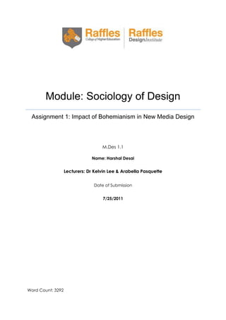 Module: Sociology of Design
Assignment 1: Impact of Bohemianism in New Media Design

M.Des 1.1
Name: Harshal Desai

Lecturers: Dr Kelvin Lee & Arabella Pasquette
Date of Submission
7/25/2011

Word Count: 3292

 