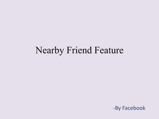 Nearby Friend Feature 
-By Facebook 
 