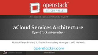 aCloud Services Architecture 
OpenStack Integration 
Harshal Pimpalkhute| Sr. Product Marketing Manager | A10 Networks 
openstacksv.com 
Conference Organizer SEPTEMBER 2014 
CONFERENCE ORGANIZER 
 