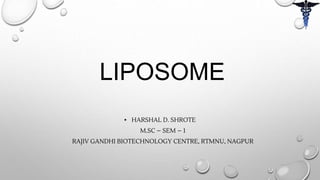 LIPOSOME
▪ HARSHAL D. SHROTE
M.SC – SEM – 1
RAJIV GANDHI BIOTECHNOLOGY CENTRE, RTMNU, NAGPUR
 