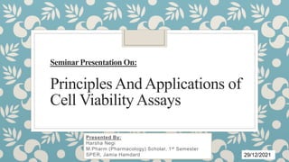Seminar Presentation On:
Principles And Applications of
Cell Viability Assays
Presented By:
Harsha Negi
M.Pharm (Pharmacology) Scholar, 1st Semester
SPER, Jamia Hamdard 29/12/2021
 