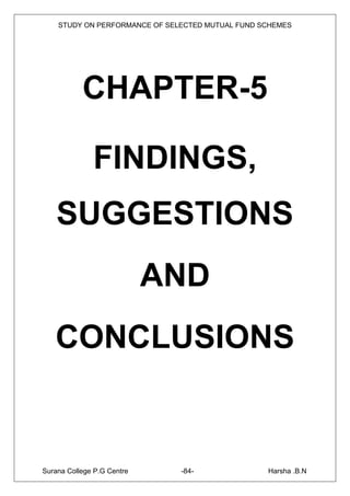 STUDY ON PERFORMANCE OF SELECTED MUTUAL FUND SCHEMES




           CHAPTER-5

              FINDINGS,
    SUGGESTIONS
                            AND
   CONCLUSIONS


Surana College P.G Centre      -84-               Harsha .B.N
 