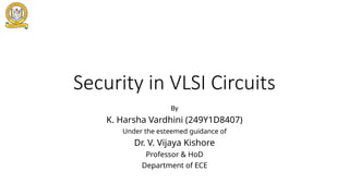 Security in VLSI Circuits
By
K. Harsha Vardhini (249Y1D8407)
Under the esteemed guidance of
Dr. V. Vijaya Kishore
Professor & HoD
Department of ECE
 