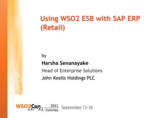 Using WSO2 ESB with SAP ERP
(Retail)


by
Harsha Senanayake
Head of Enterprise Solutions
John Keells Holdings PLC
 