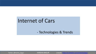 Twitter: @harsha_bagur HARSHA BAGUR LinkedIn: https://in.linkedin.com/in/harshabagur
Internet of Cars
- Technologies & Trends
 