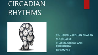 CIRCADIAN
RHYTHMS
BY- HARSH VARDHAN CHARAN
M.S.(PHARM.)
PHARMACOLOGY AND
TOXICOLOGY
18PCM2783
 